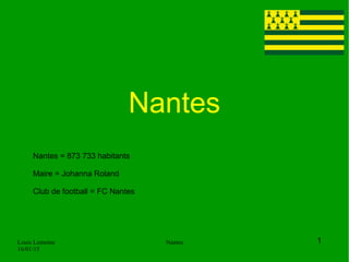 Louis Lemoine
16/01/15
Nantes
Nantes
1
Nantes = 873 733 habitants
Maire = Johanna Roland
Club de football = FC Nantes
 