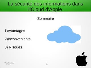 Clara Bertrand
17/11/15
La sécurité des informations dans
l'iCloud d'Apple
Sommaire
1)Avantages
2)Inconvénients
3) Risques...