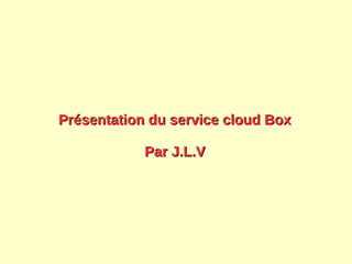 Présentation du service cloud BoxPrésentation du service cloud Box
Par J.L.VPar J.L.V
 