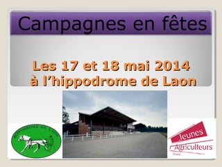 Les 17 et 18 mai 2014Les 17 et 18 mai 2014
à l’hippodrome de Laonà l’hippodrome de Laon
Campagnes en fêtes
 
