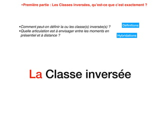 La Classe inversée
•Première partie : Les Classes inversées, qu’est-ce que c’est exactement ?
•Comment peut-on déﬁnir la o...