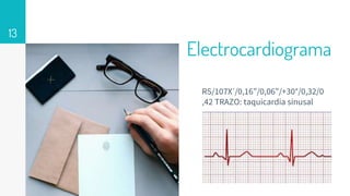 Electrocardiograma
RS/107X´/0,16”/0,06”/+30°/0,32/0
,42 TRAZO: taquicardia sinusal
13
 