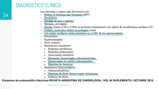 DIAGNOSTICO CLINICO
54
Consenso de endocarditis infecciosa REVISTA ARGENTINA DE CARDIOLOGÍA / VOL 84 SUPLEMENTO / OCTUBRE 2016
 