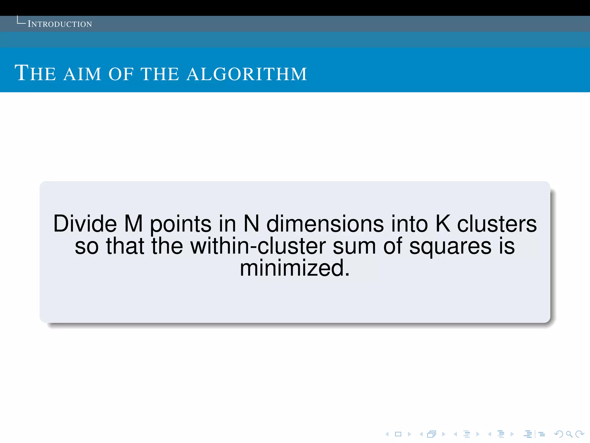 I NTRODUCTION




T HE AIM OF THE ALGORITHM




      Divide M points in N dimensions into K clusters
        so that the within-cluster sum of squares is
                         minimized.
 