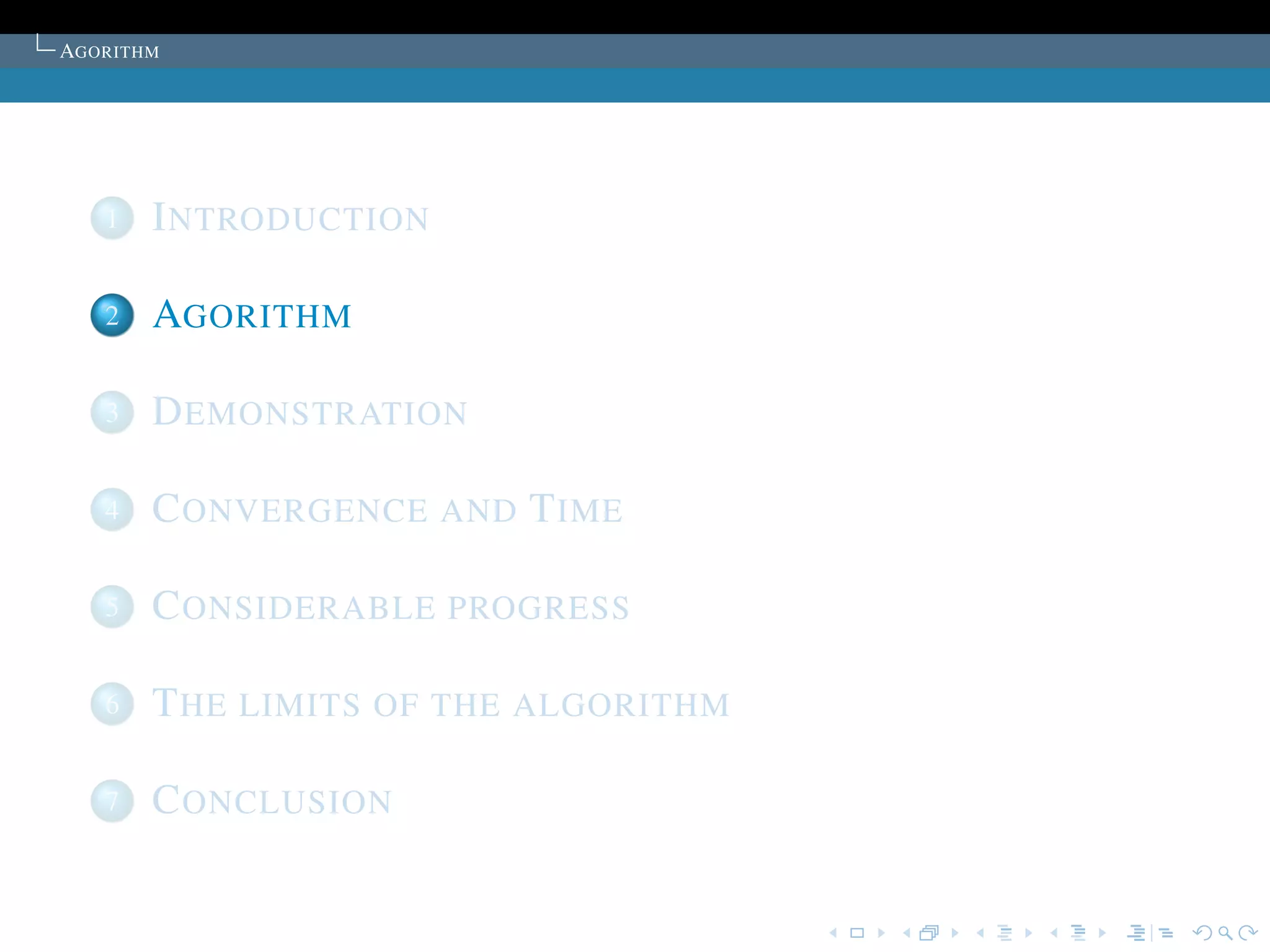 AGORITHM




   1   I NTRODUCTION

   2   AGORITHM

   3   D EMONSTRATION

   4   C ONVERGENCE AND T IME

   5   C ONSIDERABLE PROGRESS

   6   T HE LIMITS OF THE ALGORITHM

   7   C ONCLUSION
 