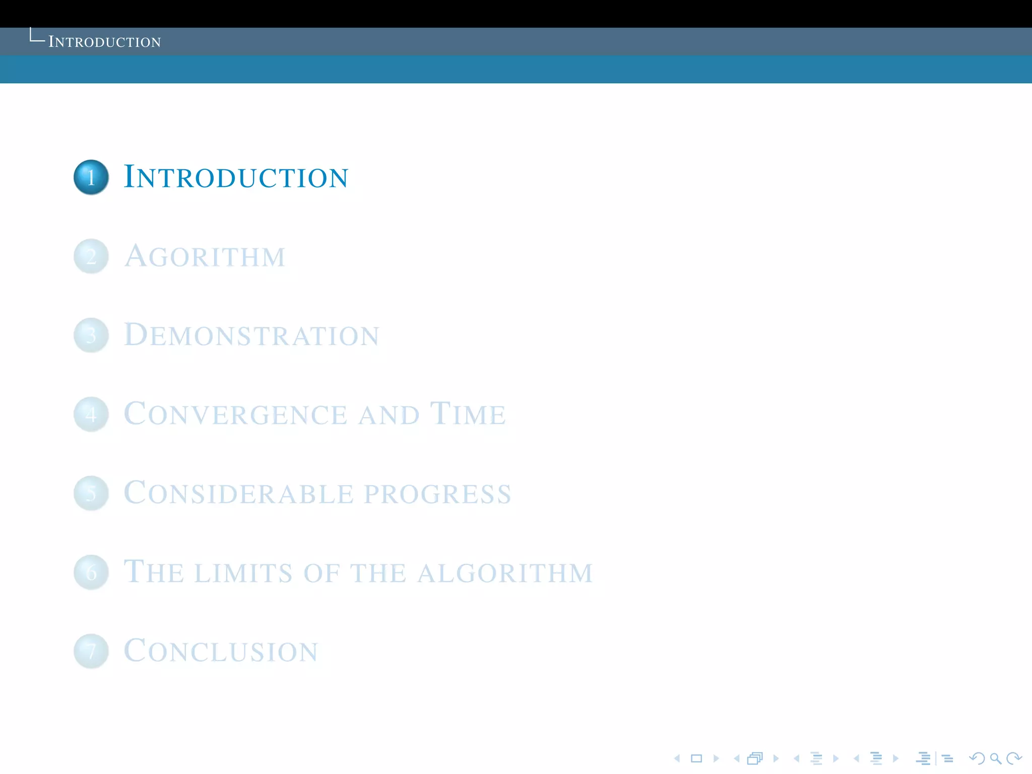 I NTRODUCTION




    1   I NTRODUCTION

    2   AGORITHM

    3   D EMONSTRATION

    4   C ONVERGENCE AND T IME

    5   C ONSIDERABLE PROGRESS

    6   T HE LIMITS OF THE ALGORITHM

    7   C ONCLUSION
 
