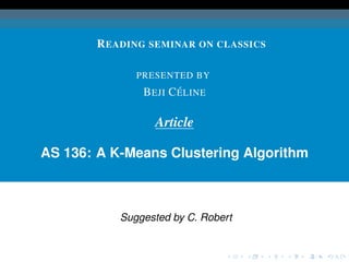 R EADING SEMINAR ON CLASSICS

              PRESENTED BY
                       ´
               B EJI C E LINE

                 Article

AS 136: A K-Means Clustering Algorithm



           Suggested by C. Robert
 
