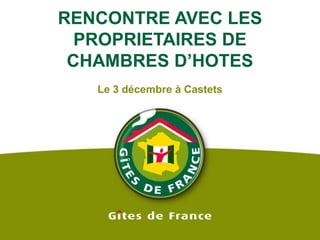 RENCONTRE AVEC LES PROPRIETAIRES DE CHAMBRES D’HOTES Le 3 décembre à Castets 