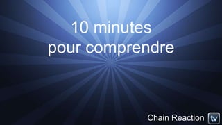 10 minutes
pour comprendre
Chain Reaction
 