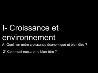 2° Comment mesurer le bien-être ?
I- Croissance et
environnement
A- Quel lien entre croissance économique et bien être ?
 