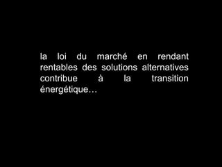 la loi du marché en rendant
rentables des solutions alternatives
contribue à la transition
énergétique…
 