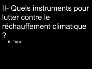 II- Quels instruments pour
lutter contre le
réchauffement climatique
?
B - Taxer
 