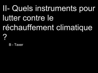 II- Quels instruments pour
lutter contre le
réchauffement climatique
?
B - Taxer
 
