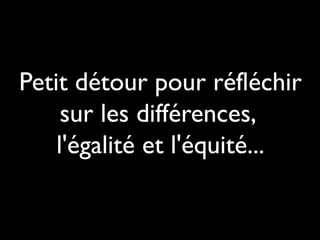 Petit détour pour réfléchir
sur les différences,
l'égalité et l'équité...

 