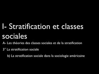 I- Stratification et classes
sociales
A- Les théories des classes sociales et de la stratification
3° La stratification sociale
b) La stratification sociale dans la sociologie américaine

 