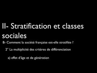 II- Stratification et classes
sociales
B- Comment la société française est-elle stratifiée ?
2° La multiplicité des critères de différenciation
a) effet d’âge et de génération

 