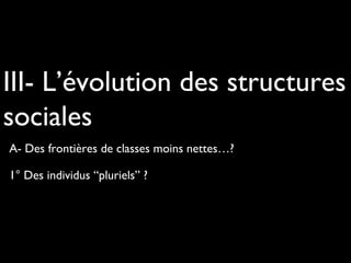 III- L’évolution des structures
sociales
A- Des frontières de classes moins nettes…?
1° Des individus “pluriels” ?

 