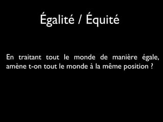Égalité / Équité
En traitant tout le monde de manière égale,
amène t-on tout le monde à la même position ?

 