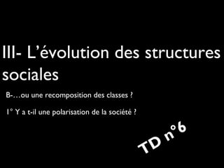 III- L’évolution des structures
sociales
B-…ou une recomposition des classes ?
1° Y a t-il une polarisation de la société ?

D
T

6
°
n

 
