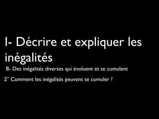 I- Décrire et expliquer les
inégalités
B- Des inégalités diverses qui évoluent et se cumulent
2° Comment les inégalités peuvent se cumuler ?

 