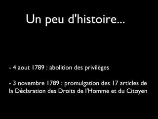 Un peu d'histoire...

- 4 aout 1789 : abolition des privilèges
- 3 novembre 1789 : promulgation des 17 articles de
la Déclaration des Droits de l'Homme et du Citoyen

 