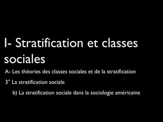 I- Stratification et classes
sociales
A- Les théories des classes sociales et de la stratification
3° La stratification sociale
b) La stratification sociale dans la sociologie américaine
 