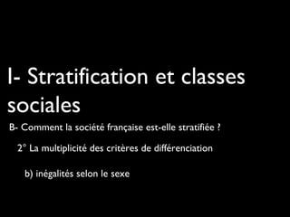 I- Stratification et classes
sociales
B- Comment la société française est-elle stratifiée ?
2° La multiplicité des critères de différenciation
b) inégalités selon le sexe
 