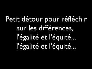 Petit détour pour réfléchir
sur les différences,
l'égalité et l'équité...
l'égalité et l'équité...
 
