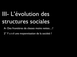 III- L’évolution des
structures sociales
2° Y a t-il une moyennisation de la société ?
A- Des frontières de classes moins nettes…?
 