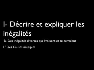 1° Des Causes multiples
I- Décrire et expliquer les
inégalités
B- Des inégalités diverses qui évoluent et se cumulent
 