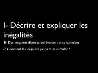 2° Comment les inégalités peuvent se cumuler ?
I- Décrire et expliquer les
inégalités
B- Des inégalités diverses qui évoluent et se cumulent
 