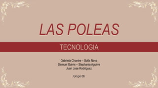 LAS POLEAS
TECNOLOGIA
Gabriela Chantre – Sofia Nava
Samuel Galvis – Stephania Aguirre
Juan Jose Rodríguez
Grupo 08
 