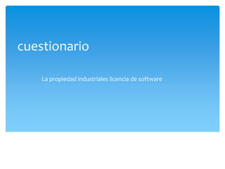 cuestionario
La propiedad industriales licencia de software
 