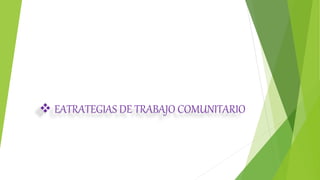  EATRATEGIAS DE TRABAJO COMUNITARIO
 