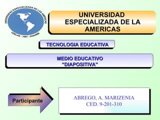 UNIVERSIDAD  ESPECIALIZADA DE LA AMERICAS TECNOLOGIA EDUCATIVA Participante ABREGO, A. MARIZENIA CED. 9-201-310 MEDIO EDUCATIVO “ DIAPOSITIVA” 
