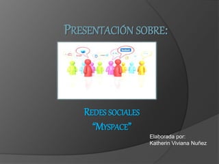 PRESENTACIÓN SOBRE:
REDES SOCIALES
“MYSPACE”
Elaborada por:
Katherin Viviana Nuñez
 