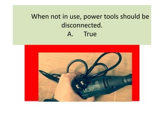 When not in use, power tools should be
disconnected.
A. True
 