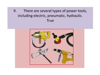 9. There are several types of power tools,
including electric, pneumatic, hydraulic.
True
 
