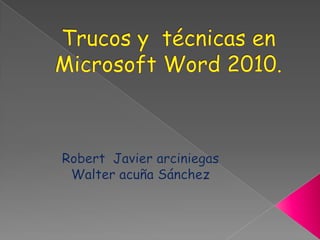 Trucos y  técnicas en  Microsoft Word 2010. Robert  Javier arciniegas  Walter acuña Sánchez  
