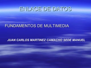 ENLACE DE DATOS ,[object Object],JUAN CARLOS MARTINEZ CAMACHO SEDE MANUEL 