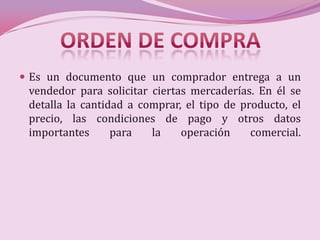  Es un documento que un comprador entrega a un
 vendedor para solicitar ciertas mercaderías. En él se
 detalla la cantidad a comprar, el tipo de producto, el
 precio, las condiciones de pago y otros datos
 importantes      para   la    operación     comercial.
 