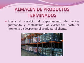  Prestael servicio al departamento de ventas
 guardando y controlando las existencias hasta el
 momento de despachar el producto al cliente.
 
