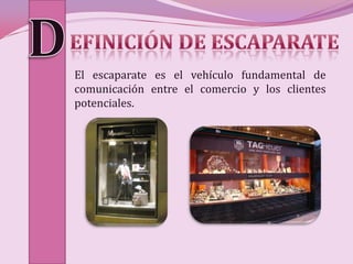 El escaparate es el vehículo fundamental de
comunicación entre el comercio y los clientes
potenciales.
 