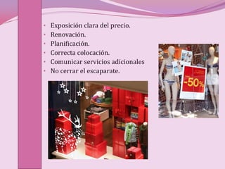 •   Exposición clara del precio.
•   Renovación.
•   Planificación.
•   Correcta colocación.
•   Comunicar servicios adicionales
•   No cerrar el escaparate.
 