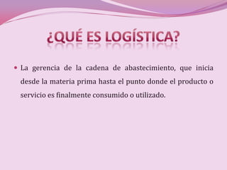  La gerencia de la cadena de abastecimiento, que inicia
 desde la materia prima hasta el punto donde el producto o
 servicio es finalmente consumido o utilizado.
 