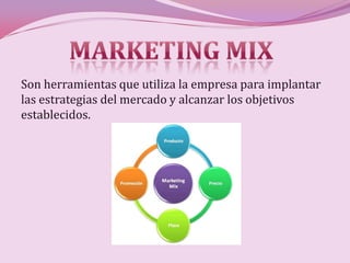 Son herramientas que utiliza la empresa para implantar
las estrategias del mercado y alcanzar los objetivos
establecidos.
 