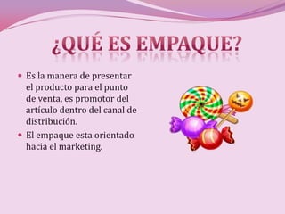  Es la manera de presentar
  el producto para el punto
  de venta, es promotor del
  artículo dentro del canal de
  distribución.
 El empaque esta orientado
  hacia el marketing.
 