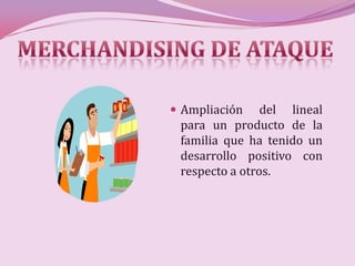  Ampliación    del lineal
 para un producto de la
 familia que ha tenido un
 desarrollo positivo con
 respecto a otros.
 