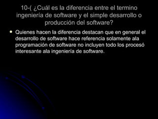 10-( ¿Cuál es la diferencia entre el termino ingeniería de software y el simple desarrollo o producción del software? Quienes hacen la diferencia destacan que en general el desarrollo de software hace referencia solamente ala programación de software no incluyen todo los procesó interesante ala ingeniería de software. 