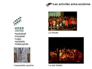 Les activités extra-scolaires




                         La chorale
●
  basketball
●
  Handball
●
  rugby
●
  escalade
●
  Haltérophilie




L'association sportive   Le club théâtre
 